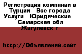 Регистрация компании в Турции - Все города Услуги » Юридические   . Самарская обл.,Жигулевск г.